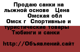 Продаю санки на лыжной основе › Цена ­ 2 000 - Омская обл., Омск г. Спортивные и туристические товары » Тюбинги и санки   